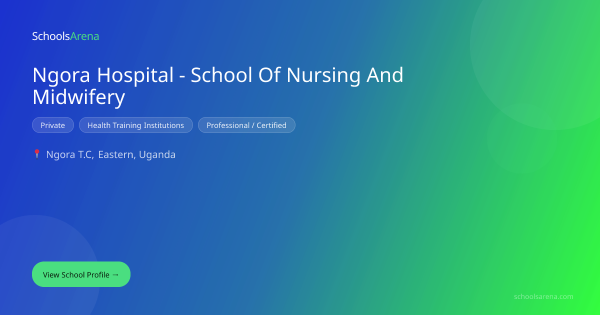 Ngora Hospital - School Of Nursing And Midwifery | SchoolsArena ...